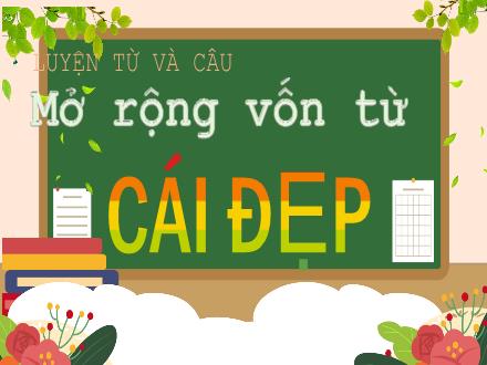 Bài giảng Tiếng Việt Lớp 4 (Chân trời sáng tạo) - Luyện từ và câu: Mở rộng vốn từ: Cái đẹp