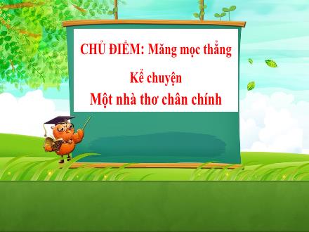 Bài giảng Tiếng Việt Lớp 4 - Chủ điểm: Măng mọc thẳng - Kể chuyện: Một nhà thơ chân chính