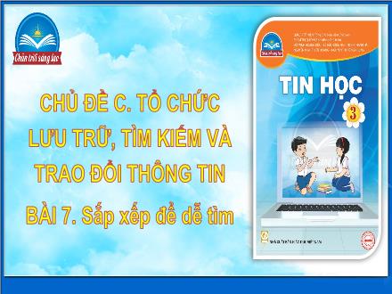 Bài giảng Tin học Lớp 3 (Chân trời sáng tạo) - Chủ đề C: Tổ chức lưu trữ, tìm kiếm và trao đổi thông tin - Bài 7: Sắp xếp để dễ tìm