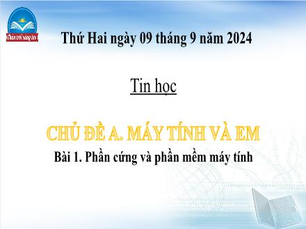 Bài giảng Tin học Lớp 4 (Chân trời sáng tạo) - Chủ đề A: Máy tính và em - Bài 1: Phần cứng và phần mềm máy tính - Năm học 2024-2025