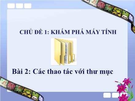 Bài giảng Tin học Lớp 4 - Chủ đề 1: Khám phá máy tính - Bài 2: Các thao tác với thư mục - Võ Thị Kim Chi Bài giảng Tin học Lớp 4 - Chủ đề 1: Khám phá máy tính - Bài 2: Các thao tác với thư mục - Võ Thị Kim Chi