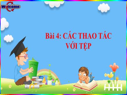 Bài giảng Tin học Lớp 4 - Chủ đề 1: Khám phá máy tính - Bài 4: Các thao tác với tệp - Võ Thị Kim Chi Bài giảng Tin học Lớp 4 - Chủ đề 1: Khám phá máy tính - Bài 4: Các thao tác với tệp - Võ Thị Kim Chi