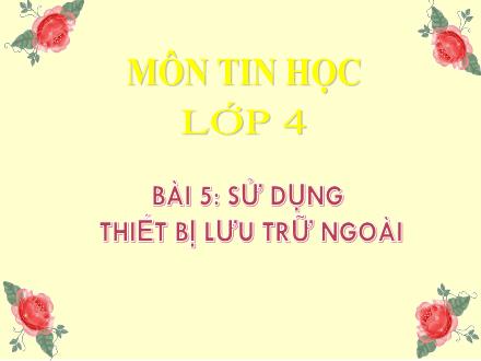 Bài giảng Tin học Lớp 4 - Chủ đề 1: Khám phá máy tính - Bài 5: Sử dụng thiết bị lưu trữ ngoài - Võ Thị Kim Chi Bài giảng Tin học Lớp 4 - Chủ đề 1: Khám phá máy tính - Bài 5: Sử dụng thiết bị lưu trữ ngoài - Võ Thị Kim Chi
