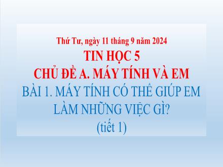 Bài giảng Tin học Lớp 5 (Chân trời sáng tạo) - Chủ đề A: Máy tính và em - Bài 1: Máy tính có thể giúp em làm những việc gì? (Tiết 1) - Năm học 2024-2025