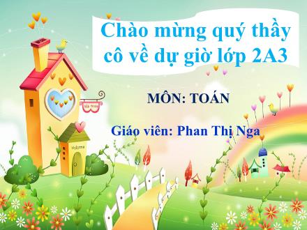 Bài giảng Toán Lớp 2 (Chân trời sáng tạo) - Bài: Phép cộng có tổng là số tròn chục (Tiết 1) - Năm học 2024-2025 - Phan Thị Nga