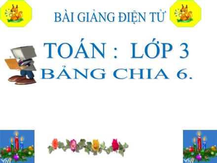 Bài giảng Toán Lớp 3 - Bài: Bảng chia 6 - Năm học 2021-2022