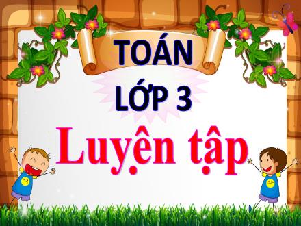 Bài giảng Toán Lớp 3 - Bài: Luyện tập (Trang 20) - Năm học 2021-2022