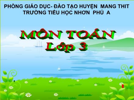 Bài giảng Toán Lớp 3 - Tuần 6, Bài: Phép chia hết và phép chia có dư - Năm học 2021-2022 - Trường Tiểu học Nhơn Phú A