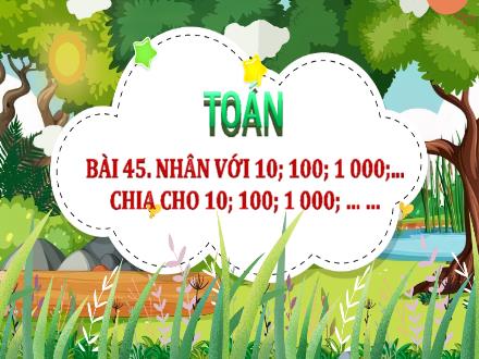 Bài giảng Toán Lớp 4 (Chân trời sáng tạo) - Bài 45: Nhân với 10; 100; 1 000;... chia cho 10; 100; 1 000; … …