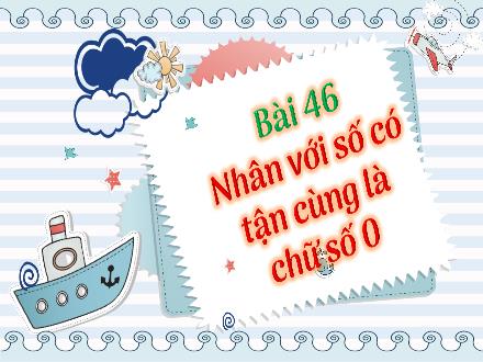 Bài giảng Toán Lớp 4 (Chân trời sáng tạo) - Bài 46: Nhân với số có tận cùng là chữ số 0