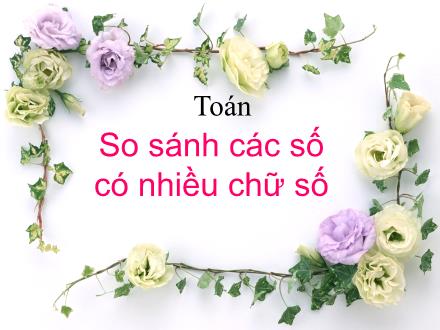 Bài giảng Toán Lớp 4 - Tuần 2, Bài: So sánh các số có nhiều chữ số