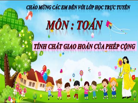 Bài giảng Toán Lớp 4 - Tuần 7, Bài: Tính chất giao hoán của phép cộng - Năm học 2021-2022