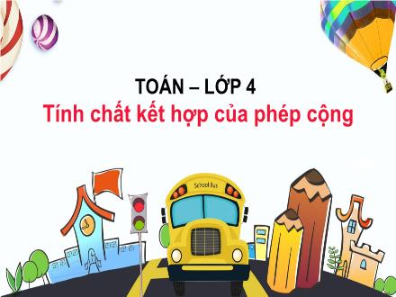 Bài giảng Toán Lớp 4 - Tuần 8, Bài: Tính chất kết hợp của phép cộng - Năm học 2021-2022