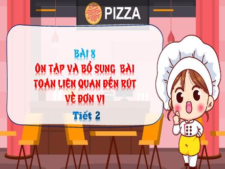 Bài giảng Toán Lớp 5 (Chân trời sáng tạo) - Bài 8: Ôn tập và bổ sung bài toán liên quan đến rút về đơn vị (Tiết 2) Bài giảng Toán Lớp 5 (Chân trời sáng tạo) - Bài 8: Ôn tập và bổ sung bài toán liên quan đến rút về đơn vị (Tiết 2)