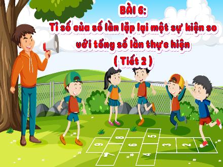 Bài giảng Toán Lớp 5 (Chân trời sáng tạo) - Phần 1: Công nghệ và đời sống - Bài 6: Tỉ số của số lần lặp lại một sự kiện so với tổng số lần thực hiện (Tiết 2) Bài giảng Toán Lớp 5 (Chân trời sáng tạo) - Phần 1: Công nghệ và đời sống - Bài 6: Tỉ số của số lần lặp lại một sự kiện so với tổng số lần thực hiện (Tiết 2)