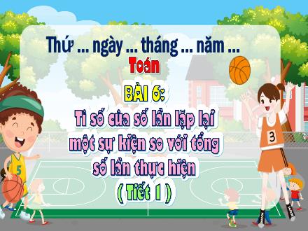 Bài giảng Toán Lớp 5 (Chân trời sáng tạo) - Phần 1: Công nghệ và đời sống - Bài 6: Tỉ số của số lần lặp lại một sự kiện so với tổng số lần thực hiện (Tiết 1)