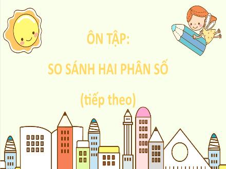 Bài giảng Toán Lớp 5 - Tuần 1, Bài: Ôn tập: So sánh hai phân số (Tiếp theo)