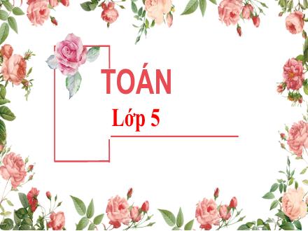Bài giảng Toán Lớp 5 - Tuần 5, Bài: Ôn tập bảng đơn vị đo độ dài