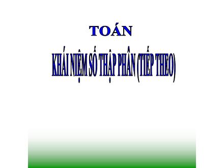 Bài giảng Toán Lớp 5 - Tuần 7, Bài: Khái niệm số thập phân (Tiếp theo)