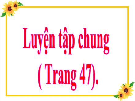 Bài giảng Toán Lớp 5 - Tuần 9, Bài: Luyện tập chung (Trang 47)