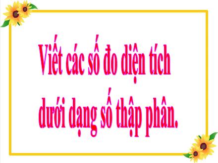 Bài giảng Toán Lớp 5 - Tuần 9, Bài: Viết các số đo diện tích dưới dạng số thập phân