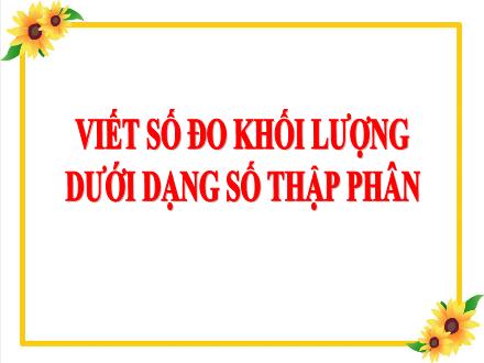 Bài giảng Toán Lớp 5 - Tuần 9, Bài: Viết số đo khối lượng dưới dạng số thập phân - Năm học 2021-2022